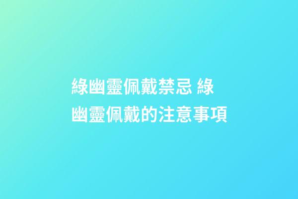 綠幽靈佩戴禁忌 綠幽靈佩戴的注意事項